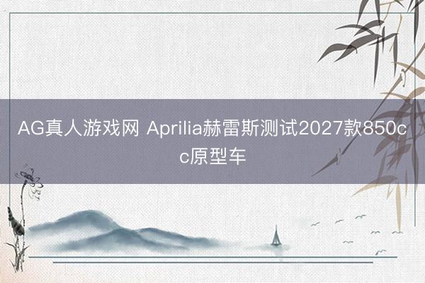 AG真人游戏网 Aprilia赫雷斯测试2027款850cc原型车
