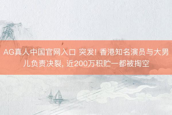 AG真人中国官网入口 突发! 香港知名演员与大男儿负责决裂， 近200万积贮一都被掏空