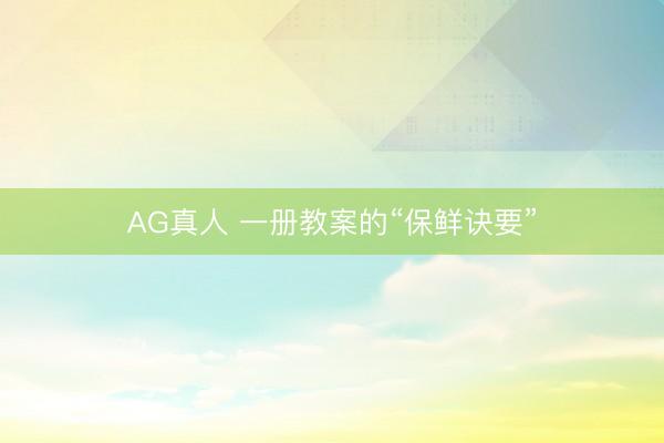 AG真人 一册教案的“保鲜诀要”
