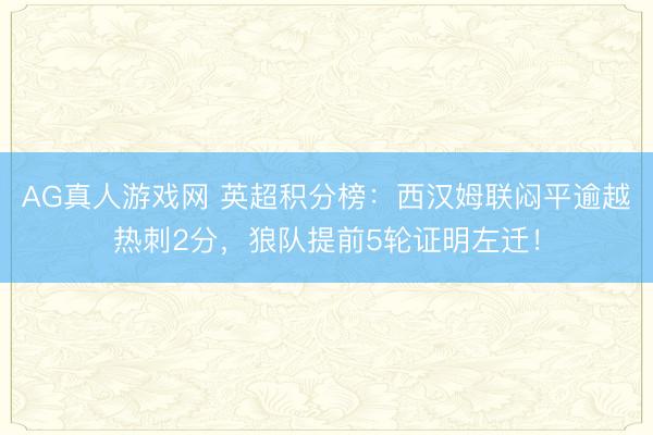 AG真人游戏网 英超积分榜：西汉姆联闷平逾越热刺2分，狼队提前5轮证明左迁！
