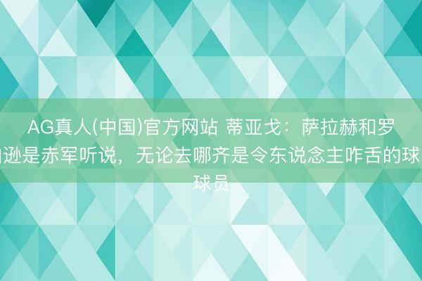 AG真人(中国)官方网站 蒂亚戈：萨拉赫和罗伯逊是赤军听说，无论去哪齐是令东说念主咋舌的球员