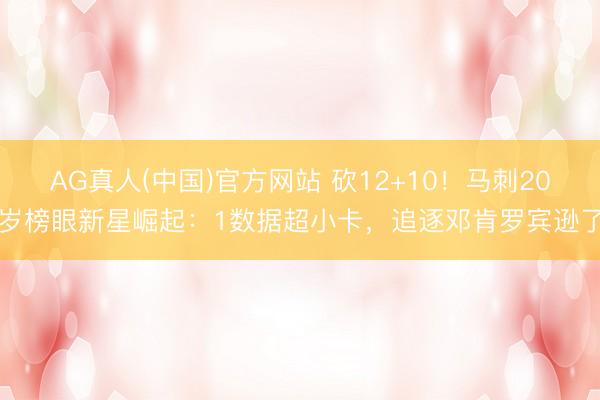 AG真人(中国)官方网站 砍12+10！马刺20岁榜眼新星崛起：1数据超小卡，追逐邓肯罗宾逊了
