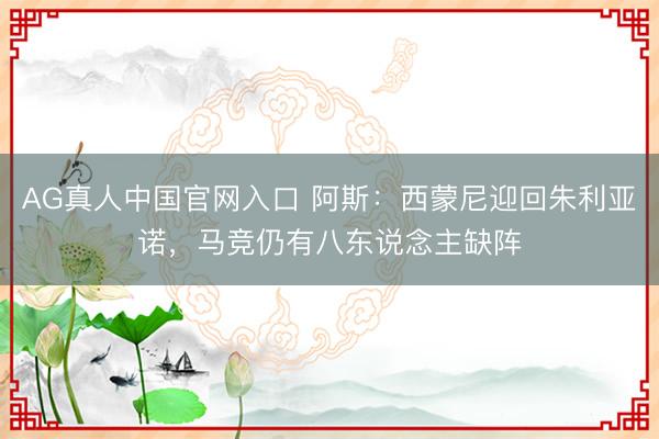 AG真人中国官网入口 阿斯：西蒙尼迎回朱利亚诺，马竞仍有八东说念主缺阵