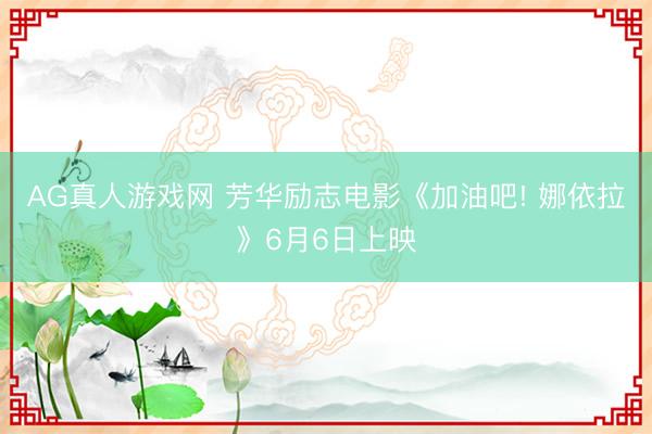 AG真人游戏网 芳华励志电影《加油吧! 娜依拉》6月6日上映