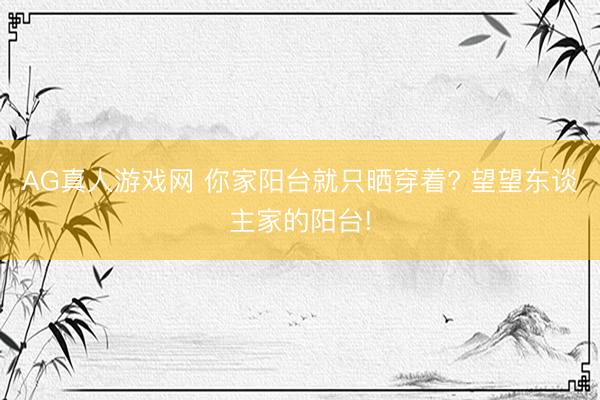AG真人游戏网 你家阳台就只晒穿着? 望望东谈主家的阳台!