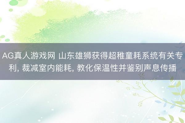 AG真人游戏网 山东雄狮获得超稚童耗系统有关专利, 裁减室内能耗, 教化保温性并鉴别声息传播