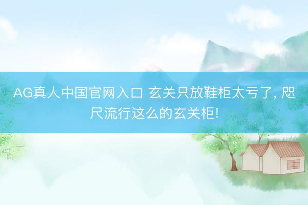 AG真人中国官网入口 玄关只放鞋柜太亏了，<a href=