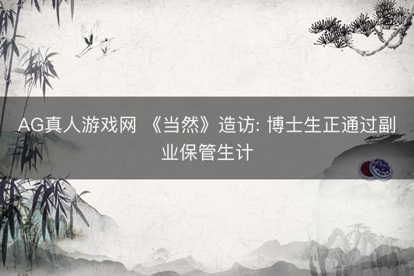 AG真人游戏网 《当然》造访: 博士生正通过副业保管生计