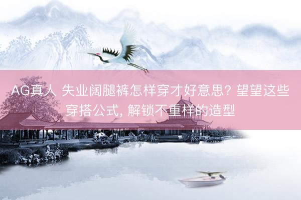 AG真人 失业阔腿裤怎样穿才好意思? 望望这些穿搭公式， 解锁不重样的造型