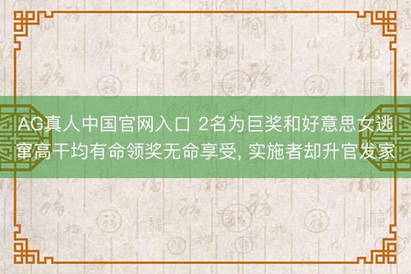 AG真人中国官网入口 2名为巨奖和好意思女逃窜高干均有命领奖无命享受， 实施者却升官发家