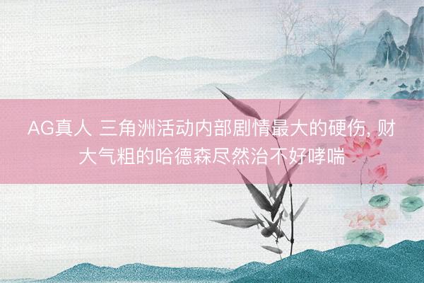 AG真人 三角洲活动内部剧情最大的硬伤， 财大气粗的哈德森尽然治不好哮喘