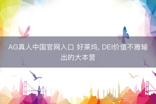 AG真人中国官网入口 好莱坞， DEI价值不雅输出的大本营
