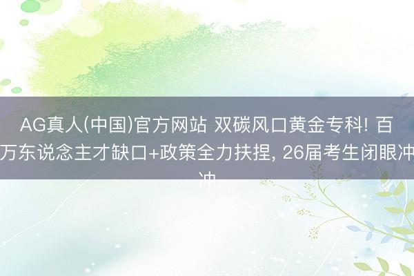 AG真人(中国)官方网站 双碳风口黄金专科! 百万东说念主才缺口+政策全力扶捏， 26届考生闭眼冲
