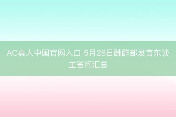 AG真人中国官网入口 5月28日酬酢部发言东谈主答问汇总