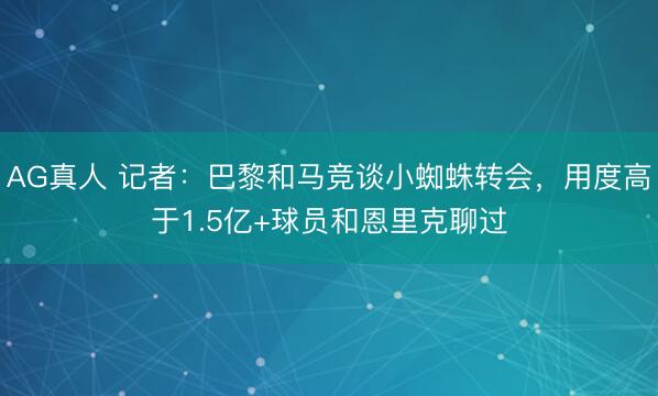 AG真人 记者：巴黎和马竞谈小蜘蛛转会，用度高于1.5亿+球员和恩里克聊过