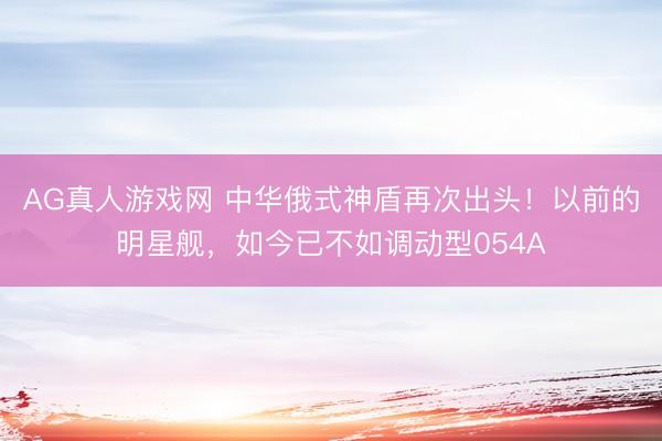 AG真人游戏网 中华俄式神盾再次出头！以前的明星舰，如今已不如调动型054A