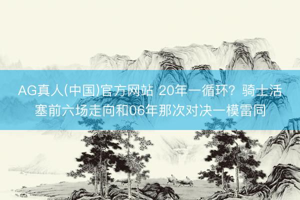 AG真人(中国)官方网站 20年一循环？骑士活塞前六场走向和06年那次对决一模雷同