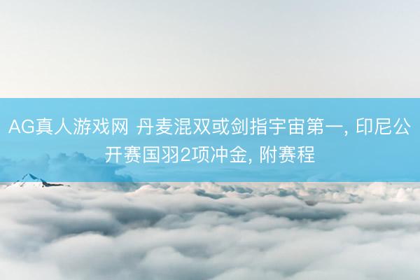 AG真人游戏网 丹麦混双或剑指宇宙第一， 印尼公开赛国羽2项冲金， 附赛程