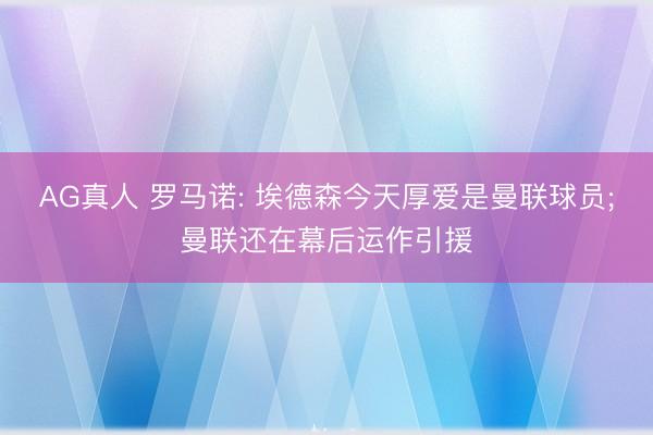 AG真人 罗马诺: 埃德森今天厚爱是曼联球员;曼联还在幕后运作引援