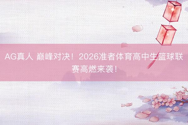 AG真人 巅峰对决！2026准者体育高中生篮球联赛高燃来袭！