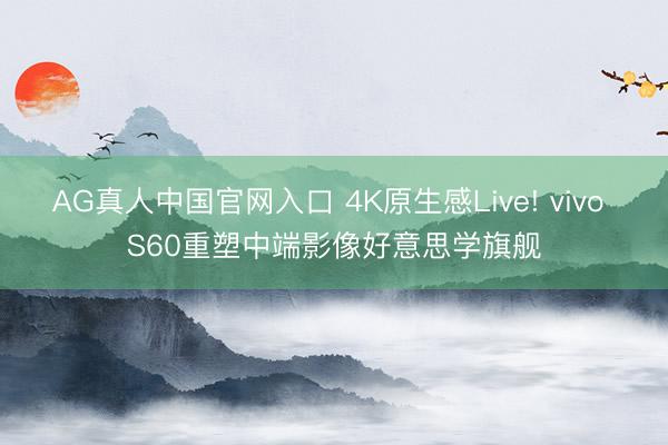 AG真人中国官网入口 4K原生感Live! vivo S60重塑中端影像好意思学旗舰