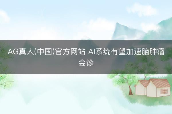 AG真人(中国)官方网站 AI系统有望加速脑肿瘤会诊