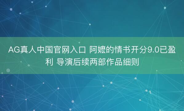 AG真人中国官网入口 阿嬷的情书开分9.0已盈利 导演后续两部作品细则