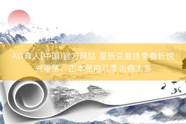 AG真人(中国)官方网站 星辰变最终季看忻悦兴零落，正本是前几季诟病太多