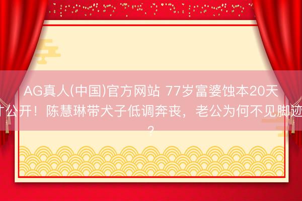 AG真人(中国)官方网站 77岁富婆蚀本20天才公开！陈慧琳带犬子低调奔丧，老公为何不见脚迹？