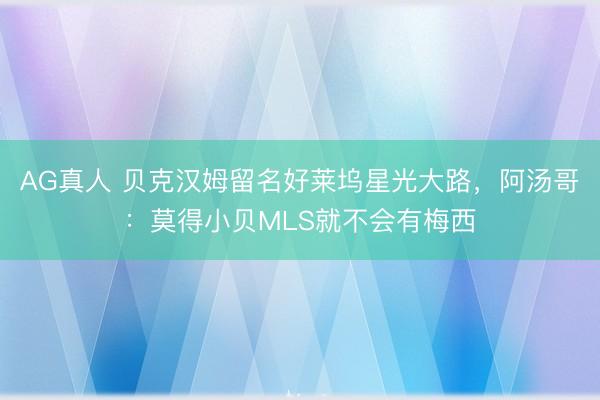 AG真人 贝克汉姆留名好莱坞星光大路，阿汤哥：莫得小贝MLS就不会有梅西