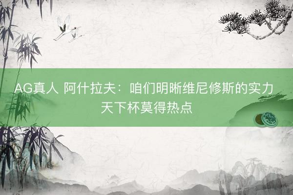 AG真人 阿什拉夫：咱们明晰维尼修斯的实力 天下杯莫得热点