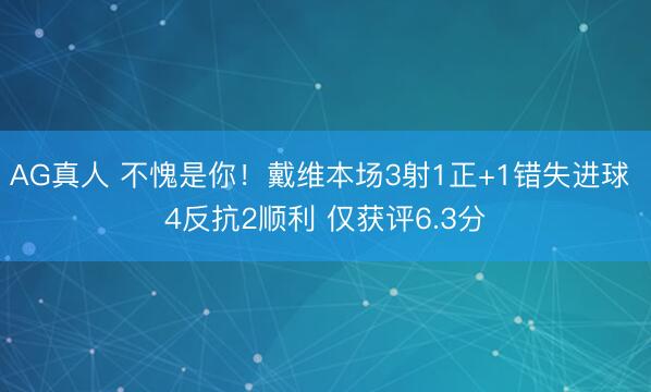 AG真人 不愧是你！戴维本场3射1正+1错失进球 4反抗2顺利 仅获评6.3分
