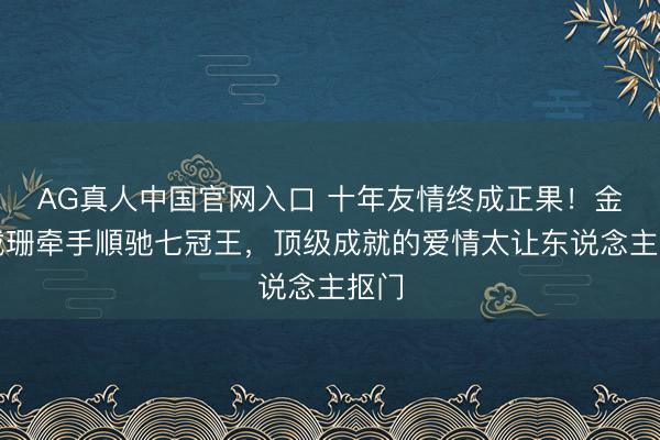 AG真人中国官网入口 十年友情终成正果！金卡戴珊牵手順驰七冠王，顶级成就的爱情太让东说念主抠门