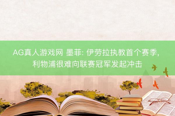 AG真人游戏网 墨菲: 伊劳拉执教首个赛季， 利物浦很难向联赛冠军发起冲击