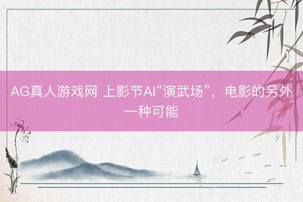 AG真人游戏网 上影节AI“演武场”，电影的另外一种可能