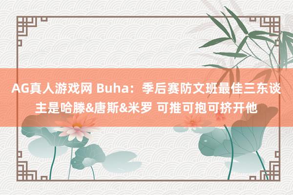AG真人游戏网 Buha:季后赛防文班最佳三东谈主是哈滕&唐斯&米罗 可推可抱可挤开他