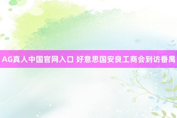AG真人中国官网入口 好意思国安良工商会到访番禺