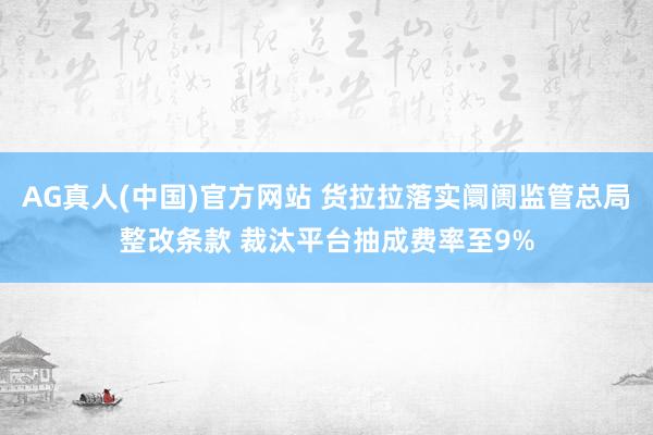 AG真人(中国)官方网站 货拉拉落实阛阓监管总局整改条款 裁汰平台抽成费率至9%