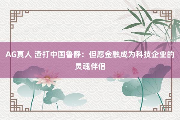 AG真人 渣打中国鲁静：但愿金融成为科技企业的灵魂伴侣