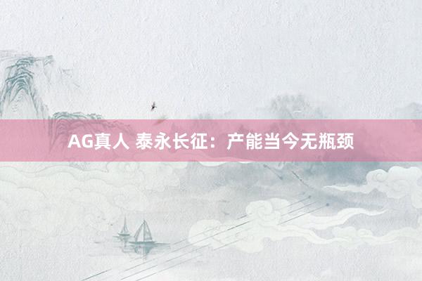 AG真人 泰永长征：产能当今无瓶颈